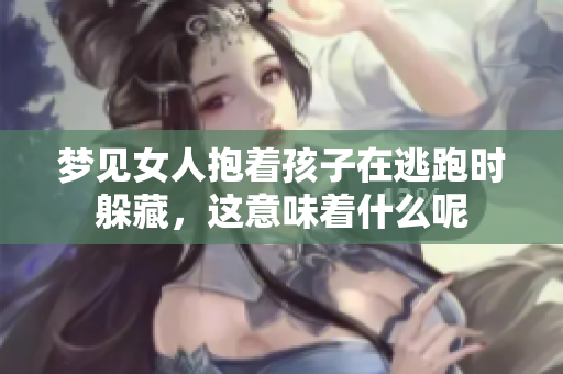 梦见女人抱着孩子在逃跑时躲藏，这意味着什么呢