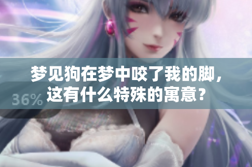 梦见狗在梦中咬了我的脚，这有什么特殊的寓意？