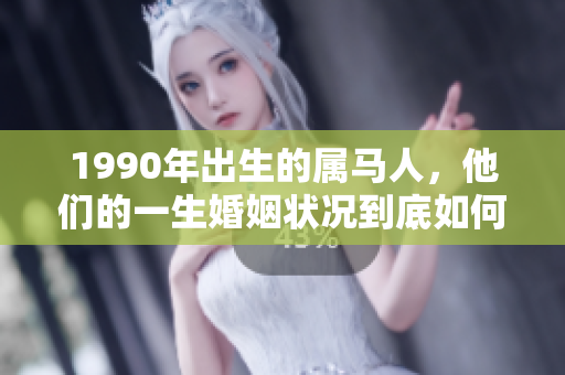 1990年出生的属马人，他们的一生婚姻状况到底如何呢