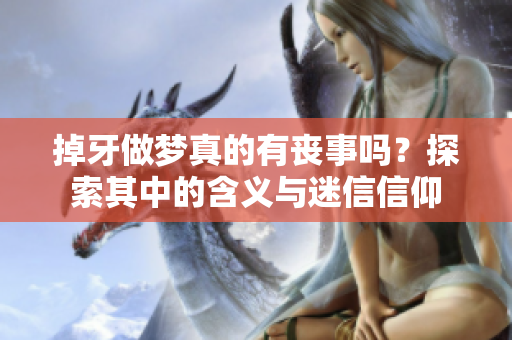 掉牙做梦真的有丧事吗？探索其中的含义与迷信信仰