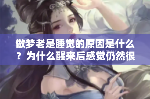 做梦老是睡觉的原因是什么？为什么醒来后感觉仍然很累呢？