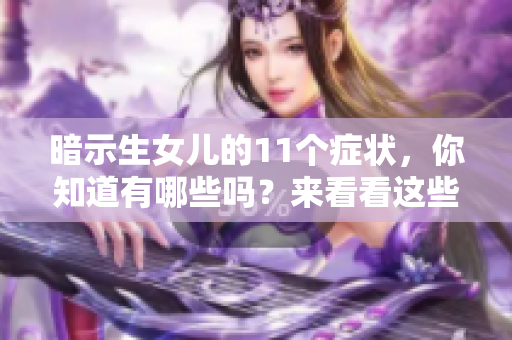 暗示生女儿的11个症状，你知道有哪些吗？来看看这些症状的具体表现吧！