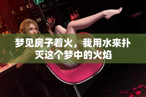 梦见房子着火，我用水来扑灭这个梦中的火焰