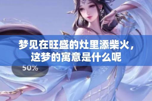 梦见在旺盛的灶里添柴火，这梦的寓意是什么呢