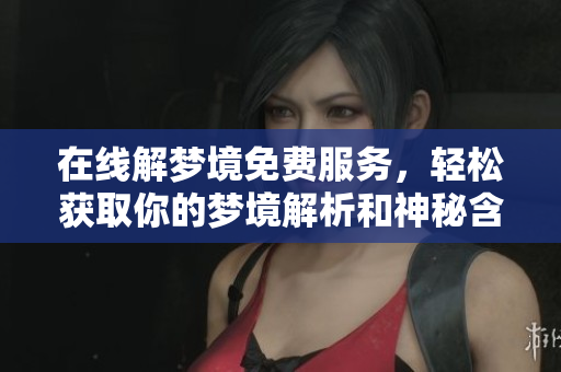 在线解梦境免费服务，轻松获取你的梦境解析和神秘含义
