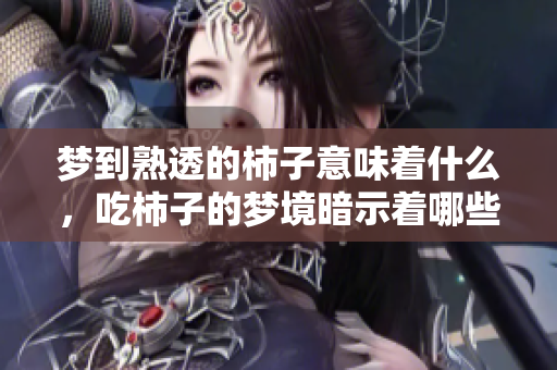 梦到熟透的柿子意味着什么，吃柿子的梦境暗示着哪些含义呢