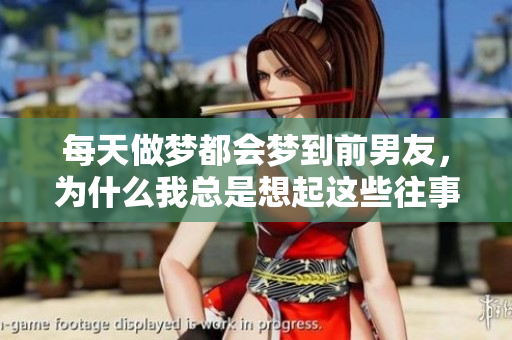 每天做梦都会梦到前男友，为什么我总是想起这些往事呢