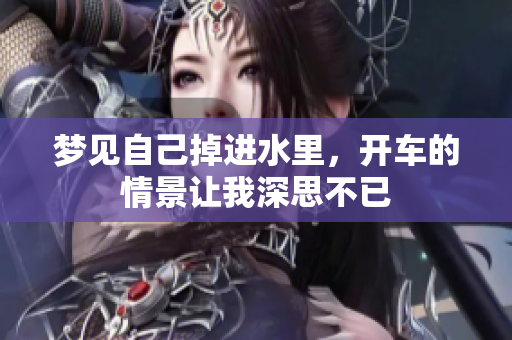 梦见自己掉进水里，开车的情景让我深思不已