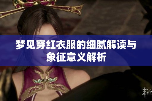 梦见穿红衣服的细腻解读与象征意义解析