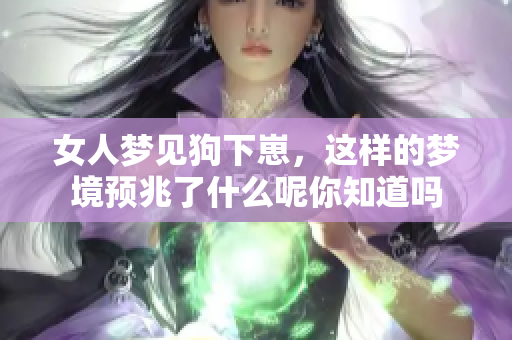 女人梦见狗下崽，这样的梦境预兆了什么呢你知道吗
