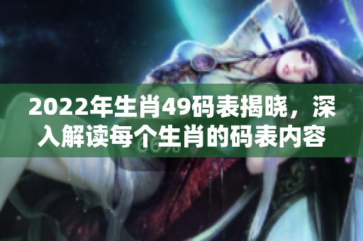 2022年生肖49码表揭晓，深入解读每个生肖的码表内容