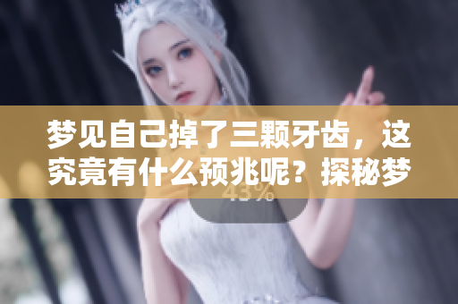 梦见自己掉了三颗牙齿，这究竟有什么预兆呢？探秘梦境背后的深意。