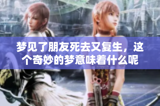 梦见了朋友死去又复生，这个奇妙的梦意味着什么呢