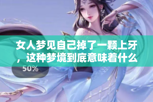 女人梦见自己掉了一颗上牙，这种梦境到底意味着什么呢