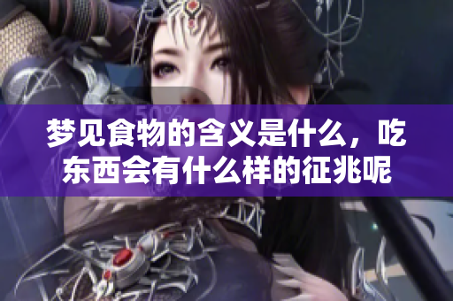 梦见食物的含义是什么，吃东西会有什么样的征兆呢