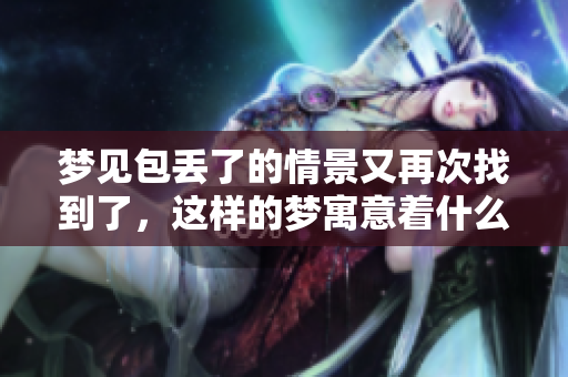 梦见包丢了的情景又再次找到了，这样的梦寓意着什么呢