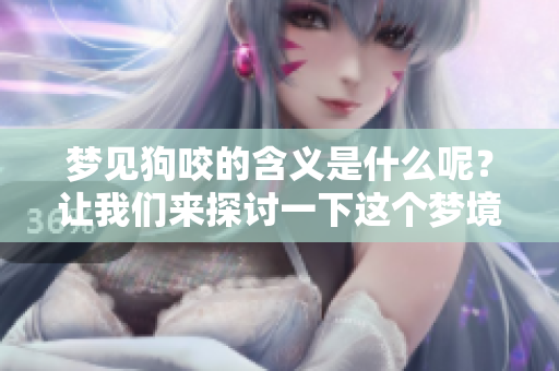 梦见狗咬的含义是什么呢？让我们来探讨一下这个梦境的深层意义。