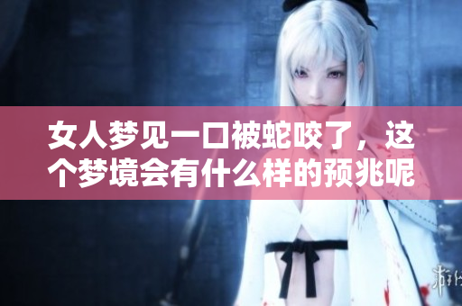 女人梦见一口被蛇咬了，这个梦境会有什么样的预兆呢