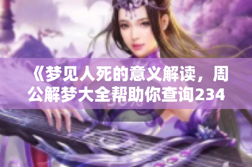 《梦见人死的意义解读，周公解梦大全帮助你查询2345》