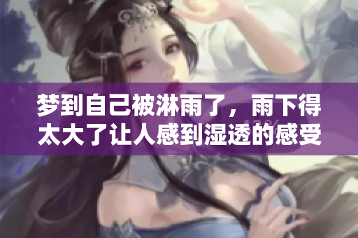 梦到自己被淋雨了，雨下得太大了让人感到湿透的感受