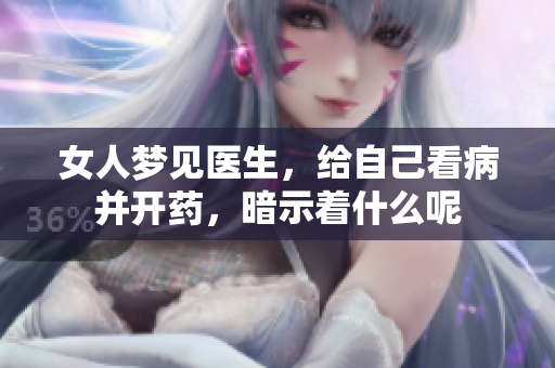女人梦见医生，给自己看病并开药，暗示着什么呢