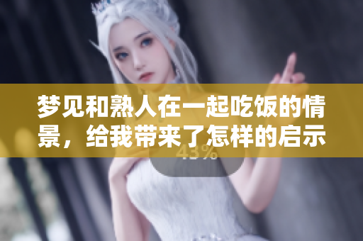 梦见和熟人在一起吃饭的情景，给我带来了怎样的启示呢