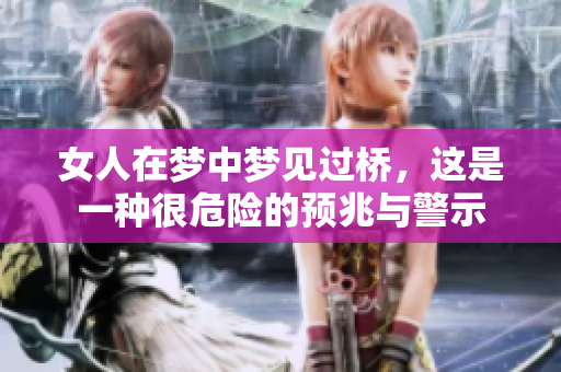 女人在梦中梦见过桥，这是一种很危险的预兆与警示