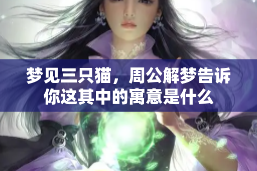 梦见三只猫，周公解梦告诉你这其中的寓意是什么