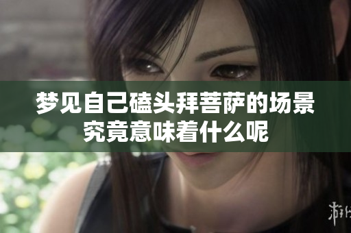 梦见自己磕头拜菩萨的场景究竟意味着什么呢