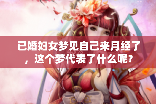已婚妇女梦见自己来月经了，这个梦代表了什么呢？