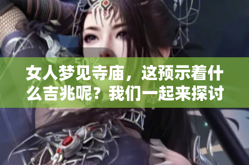女人梦见寺庙，这预示着什么吉兆呢？我们一起来探讨一下。