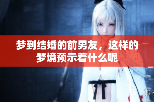梦到结婚的前男友，这样的梦境预示着什么呢