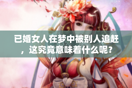 已婚女人在梦中被别人追赶，这究竟意味着什么呢？