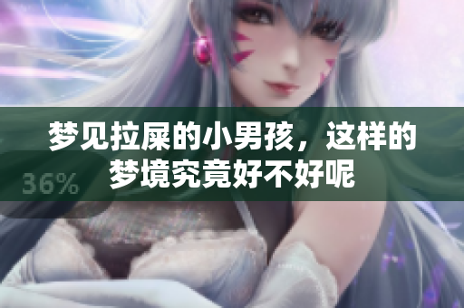 梦见拉屎的小男孩，这样的梦境究竟好不好呢