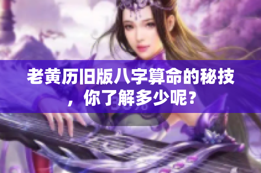 老黄历旧版八字算命的秘技，你了解多少呢？