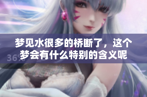 梦见水很多的桥断了，这个梦会有什么特别的含义呢