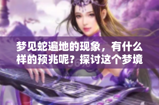 梦见蛇遍地的现象，有什么样的预兆呢？探讨这个梦境的深层含义。