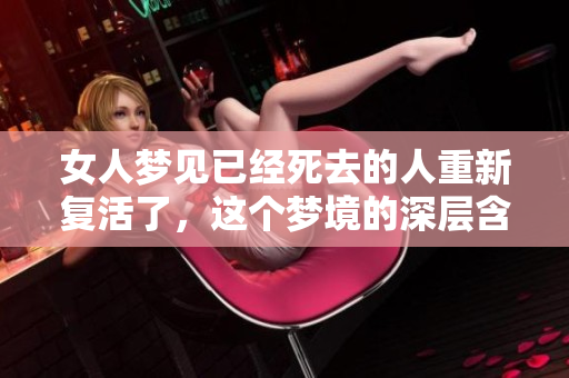 女人梦见已经死去的人重新复活了，这个梦境的深层含义是什么呢
