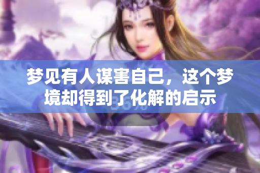 梦见有人谋害自己，这个梦境却得到了化解的启示