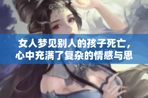 女人梦见别人的孩子死亡，心中充满了复杂的情感与思绪
