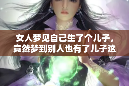 女人梦见自己生了个儿子，竟然梦到别人也有了儿子这一幕