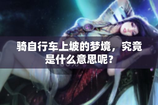 骑自行车上坡的梦境，究竟是什么意思呢？