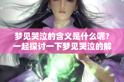 梦见哭泣的含义是什么呢？一起探讨一下梦见哭泣的解释吧