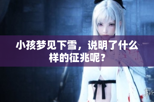 小孩梦见下雪，说明了什么样的征兆呢？