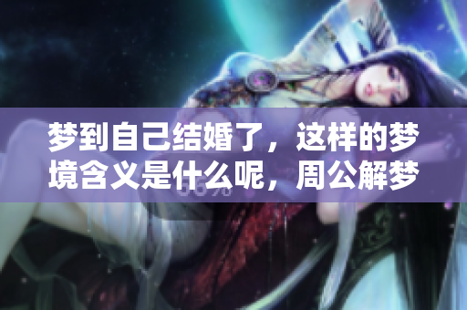 梦到自己结婚了，这样的梦境含义是什么呢，周公解梦为你解答