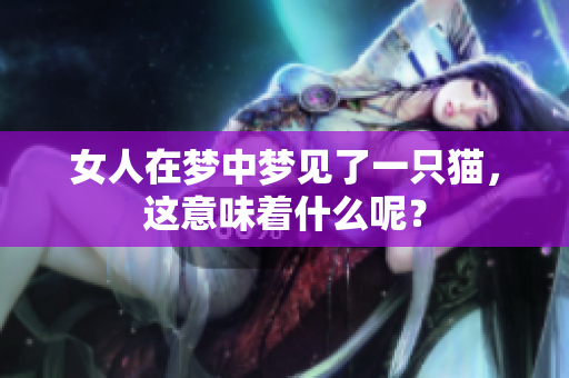 女人在梦中梦见了一只猫，这意味着什么呢？