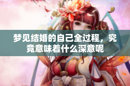 梦见结婚的自己全过程，究竟意味着什么深意呢