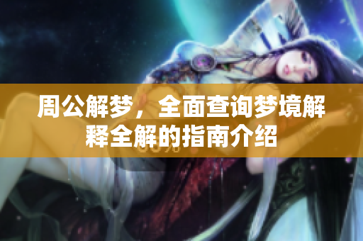 周公解梦，全面查询梦境解释全解的指南介绍
