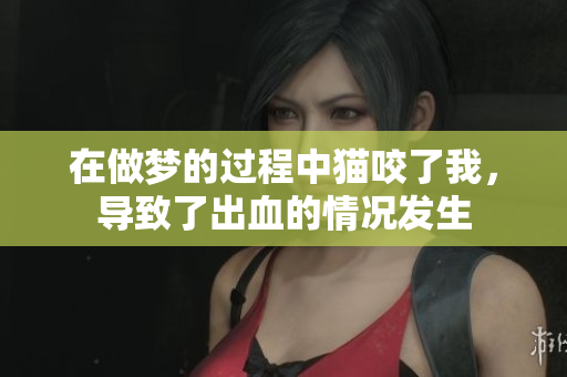 在做梦的过程中猫咬了我，导致了出血的情况发生