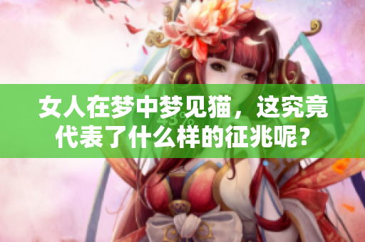 女人在梦中梦见猫，这究竟代表了什么样的征兆呢？